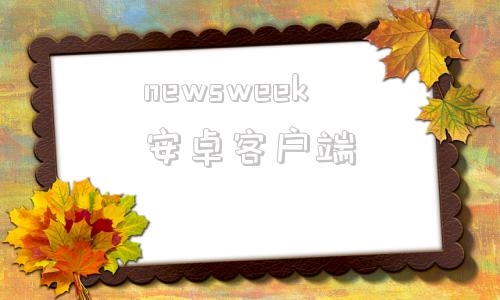newsweek安卓客户端newegg新蛋官网最新公告